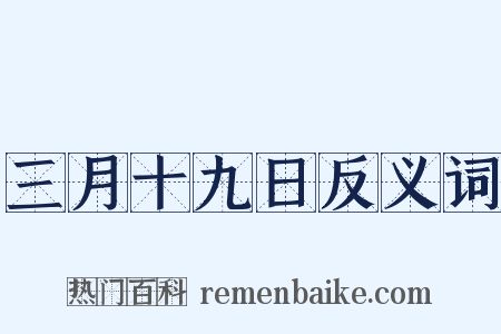 三月十九日反义词是什么意思的图片